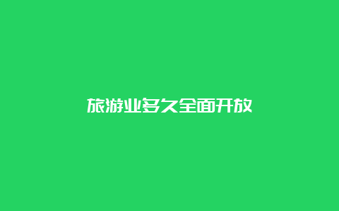 旅游业多久全面开放