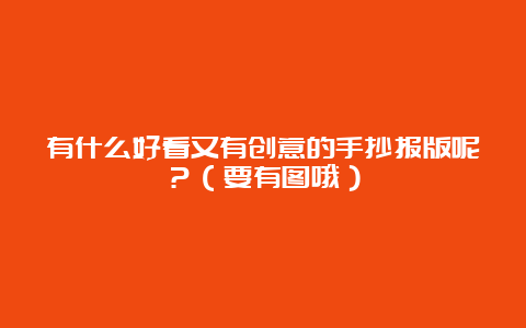 有什么好看又有创意的手抄报版呢？（要有图哦）