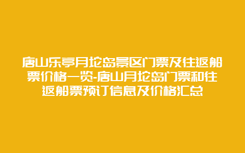 唐山乐亭月坨岛景区门票及往返船票价格一览-唐山月坨岛门票和往返船票预订信息及价格汇总