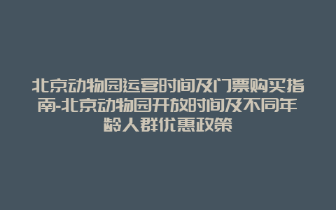 北京动物园运营时间及门票购买指南-北京动物园开放时间及不同年龄人群优惠政策