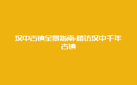 汉中古镇全景指南-踏访汉中千年古镇