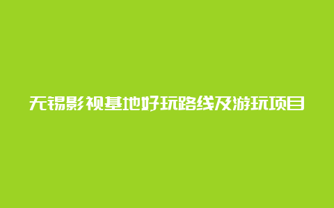 无锡影视基地好玩路线及游玩项目