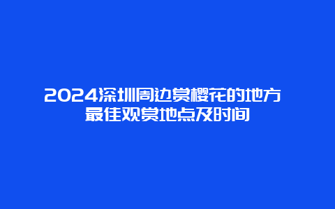 2024深圳周边赏樱花的地方 最佳观赏地点及时间