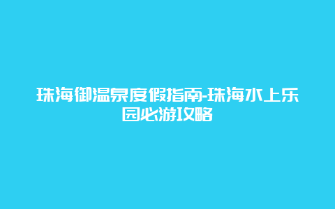 珠海御温泉度假指南-珠海水上乐园必游攻略