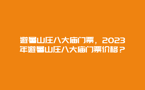 避暑山庄八大庙门票，2024年避暑山庄八大庙门票价格？