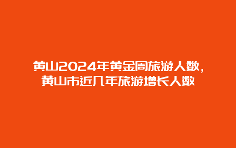 黄山2024年黄金周旅游人数，黄山市近几年旅游增长人数