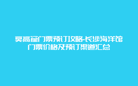 莫高窟门票预订攻略-长沙海洋馆门票价格及预订渠道汇总