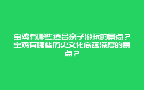 宝鸡有哪些适合亲子游玩的景点？宝鸡有哪些历史文化底蕴深厚的景点？