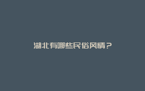 湖北有哪些民俗风情？