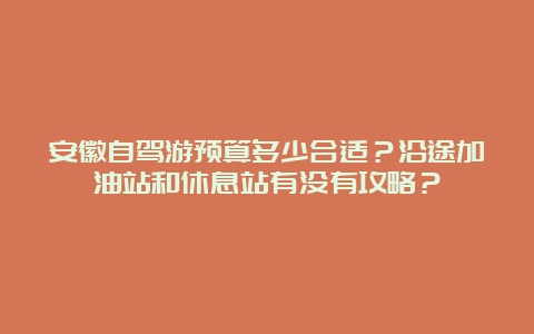 安徽自驾游预算多少合适？沿途加油站和休息站有没有攻略？