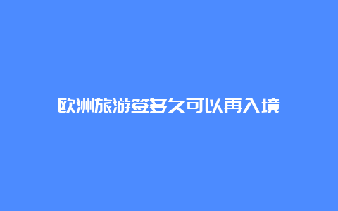 欧洲旅游签多久可以再入境