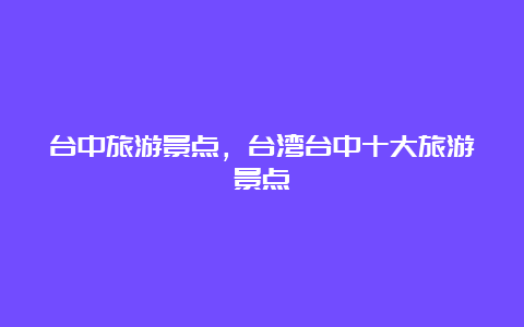 台中旅游景点，台湾台中十大旅游景点