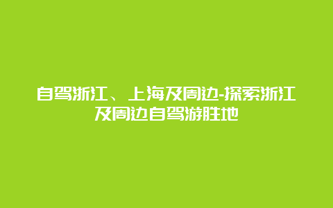 自驾浙江、上海及周边-探索浙江及周边自驾游胜地