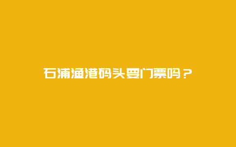 石浦渔港码头要门票吗？