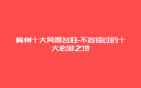 梅州十大风景名胜-不容错过的十大必游之地