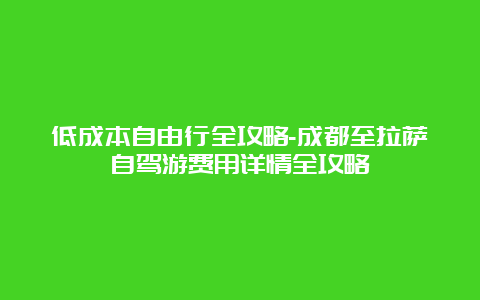 低成本自由行全攻略-成都至拉萨自驾游费用详情全攻略