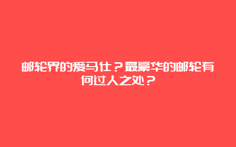 邮轮界的爱马仕？最豪华的邮轮有何过人之处？