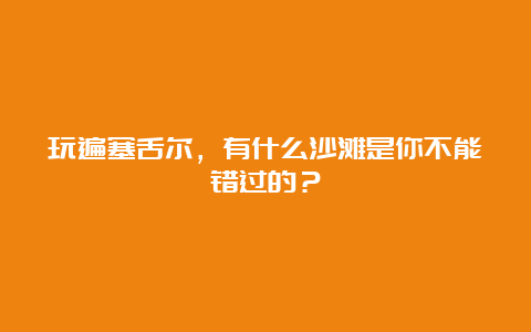 玩遍塞舌尔，有什么沙滩是你不能错过的？