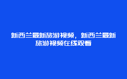 新西兰最新旅游视频，新西兰最新旅游视频在线观看