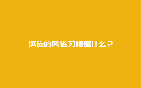 满族的风俗习惯是什么？