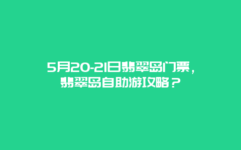 5月20-21日翡翠岛门票，翡翠岛自助游攻略？