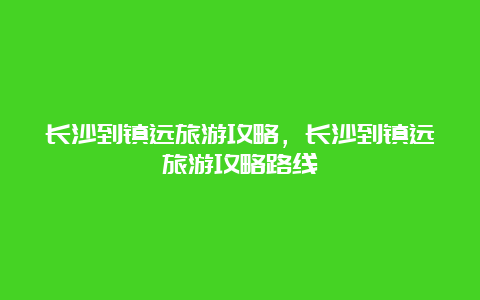 长沙到镇远旅游攻略，长沙到镇远旅游攻略路线