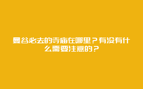 曼谷必去的寺庙在哪里？有没有什么需要注意的？