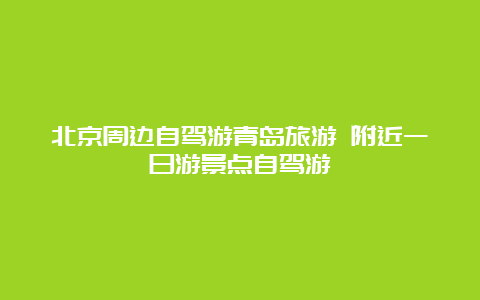 北京周边自驾游青岛旅游 附近一日游景点自驾游