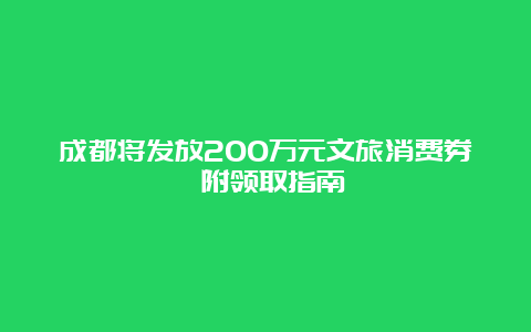 成都将发放200万元文旅消费券 附领取指南