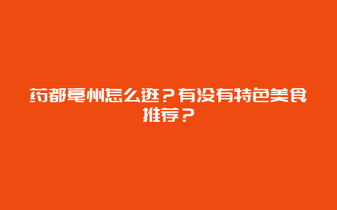 药都亳州怎么逛？有没有特色美食推荐？