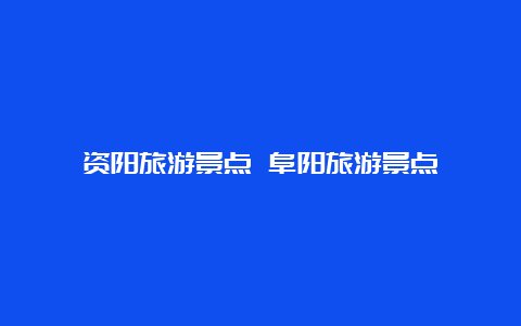 资阳旅游景点 阜阳旅游景点