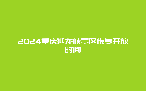 2024重庆迎龙峡景区恢复开放时间