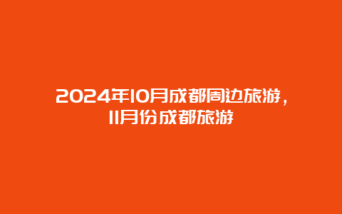 2024年10月成都周边旅游，11月份成都旅游