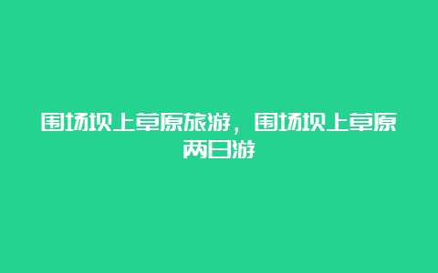 围场坝上草原旅游，围场坝上草原两日游