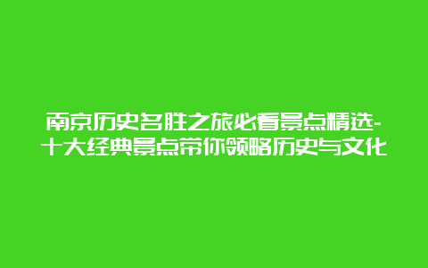 南京历史名胜之旅必看景点精选-十大经典景点带你领略历史与文化