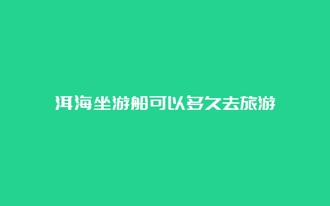 洱海坐游船可以多久去旅游