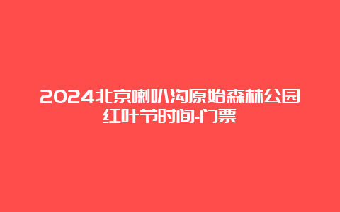 2024北京喇叭沟原始森林公园红叶节时间-门票