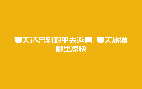 夏天适合到哪里去避暑 夏天旅游哪里凉快