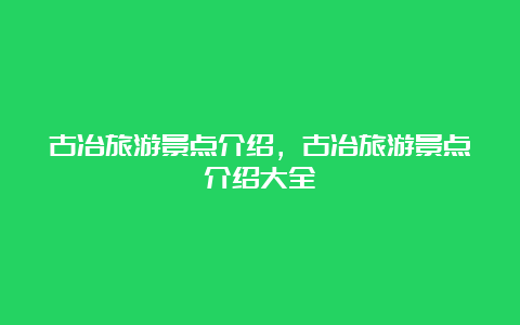 古冶旅游景点介绍，古冶旅游景点介绍大全