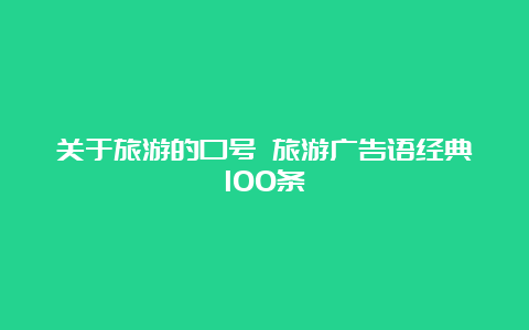 关于旅游的口号 旅游广告语经典100条