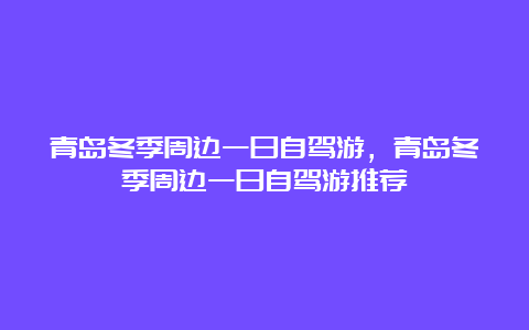 青岛冬季周边一日自驾游，青岛冬季周边一日自驾游推荐