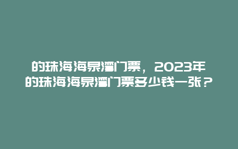 的珠海海泉湾门票，2024年的珠海海泉湾门票多少钱一张？