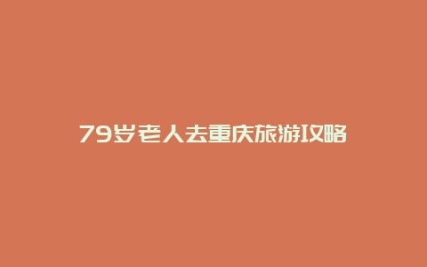 79岁老人去重庆旅游攻略