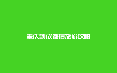 重庆到成都后旅游攻略