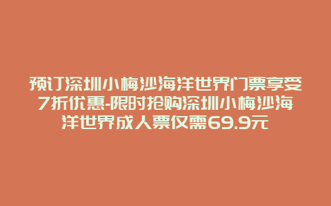 预订深圳小梅沙海洋世界门票享受7折优惠-限时抢购深圳小梅沙海洋世界成人票仅需69.9元