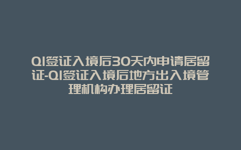 Q1签证入境后30天内申请居留证-Q1签证入境后地方出入境管理机构办理居留证