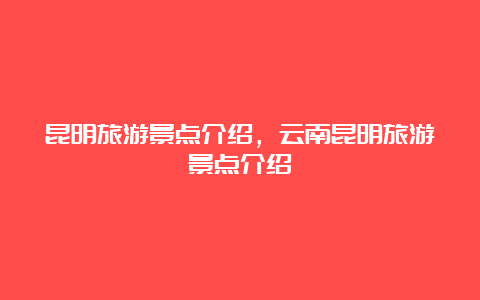 昆明旅游景点介绍，云南昆明旅游景点介绍