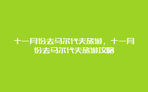 十一月份去马尔代夫旅游，十一月份去马尔代夫旅游攻略