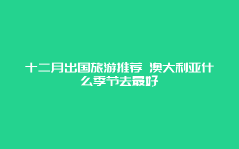 十二月出国旅游推荐 澳大利亚什么季节去最好