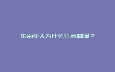 东南亚人为什么住高脚屋？